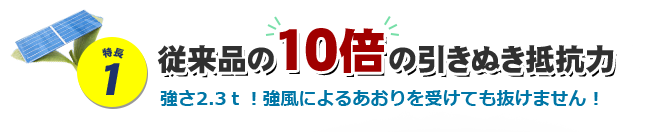 特長1 従来品の10倍の引きぬき抵抗力 強さ2.3ｔ！強風によるあおりを受けても抜けません！