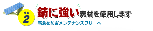 特長2 錆に強い素材を使用します 腐食を防ぎメンテナンスフリーへ