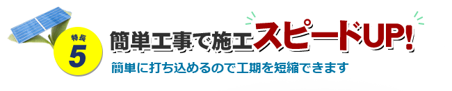 特長5 簡単工事で施工スピードUP！ 簡単に打ち込めるので工期を短縮できます