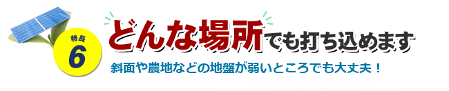 特長6 どんな場所でも打ち込めます 田んぼやあぜ道の地盤が弱いところでも大丈夫！